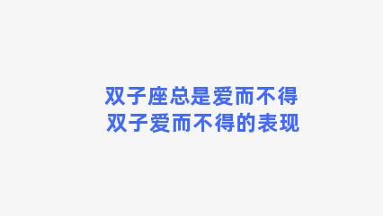 双子座总是爱而不得 双子爱而不得的表现